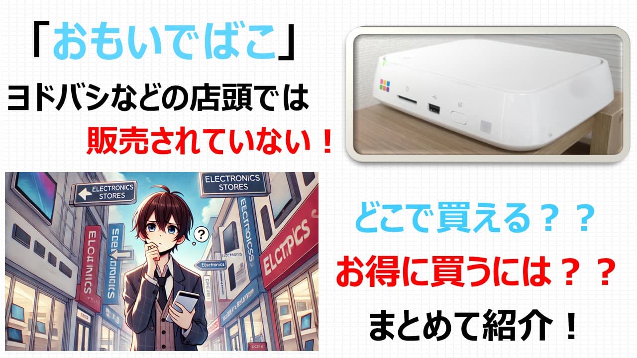 おもいでばこは店頭で買える？ヨドバシや量販店の販売状況とお得な購入方法